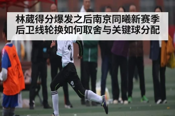 林葳得分爆发之后南京同曦新赛季后卫线轮换如何取舍与关键球分配 - espn nba
